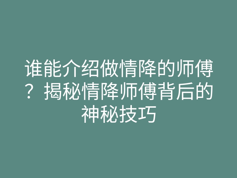 谁能介绍做情降的师傅?揭秘情降师傅背后的神秘技巧