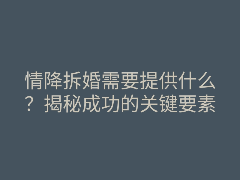 情降拆婚需要提供什么？揭秘成功的关键要素