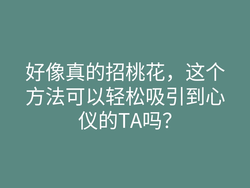 好像真的招桃花,这个方法可以轻松吸引到心仪的TA吗?