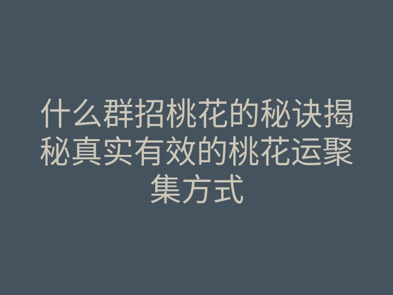 什么群招桃花的秘诀揭秘真实有效的桃花运聚集方式