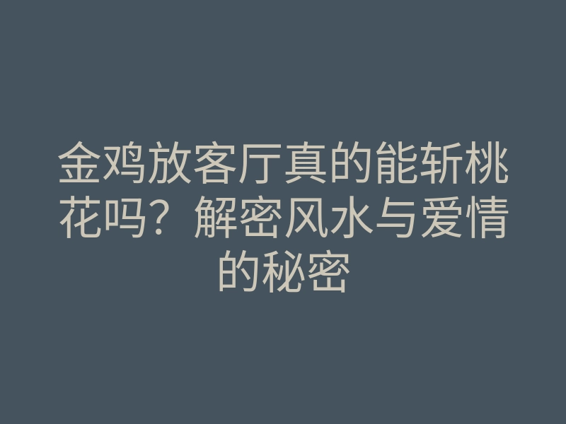 金鸡放客厅真的能斩桃花吗?解密风水与爱情的秘密