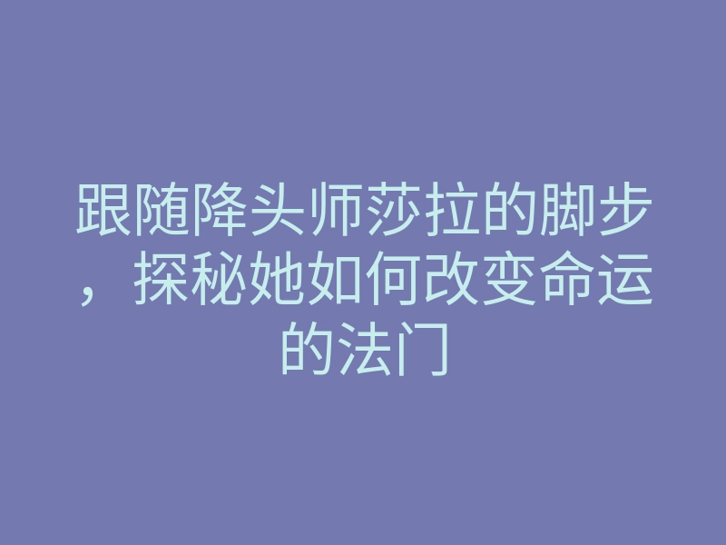 跟随降头师莎拉的脚步,探秘她如何改变命运的法门