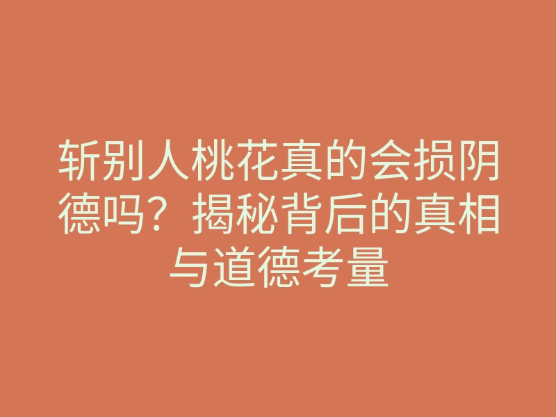 斩别人桃花真的会损阴德吗?揭秘背后的真相与道德考量