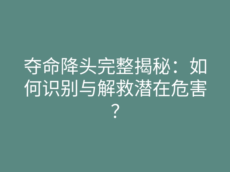 夺命降头完整揭秘:如何识别与解救潜在危害?
