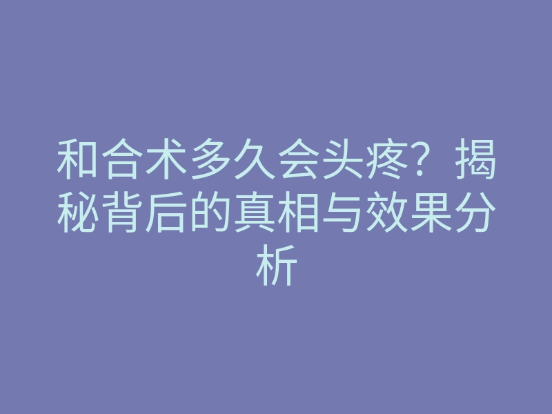 和合术多久会头疼?揭秘背后的真相与效果分析