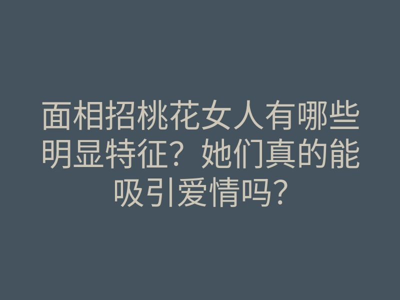 面相招桃花女人有哪些明显特征？她们真的能吸引爱情吗？