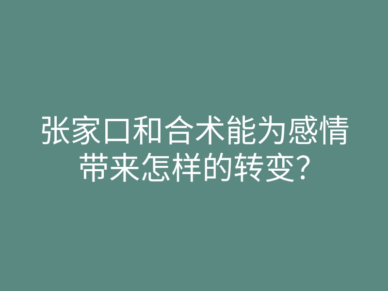 张家口和合术能为感情带来怎样的转变?