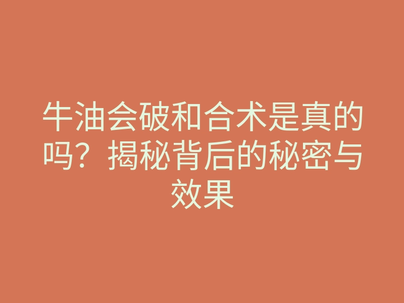 牛油会破和合术是真的吗?揭秘背后的秘密与效果