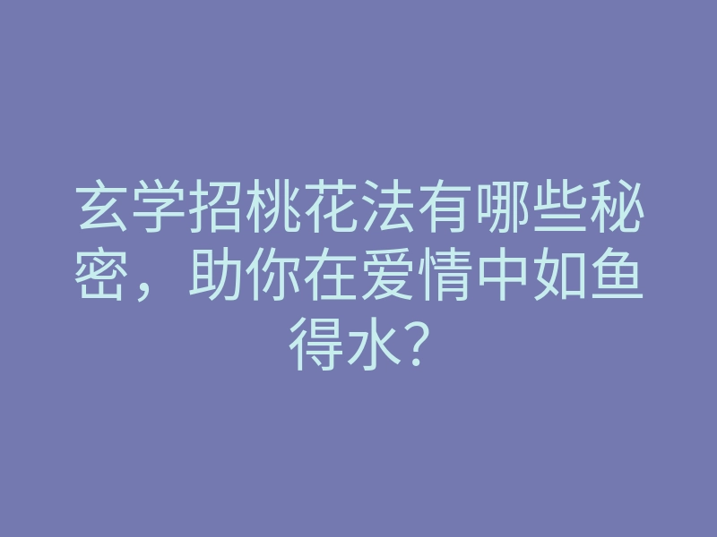 玄学招桃花法有哪些秘密,助你在爱情中如鱼得水?