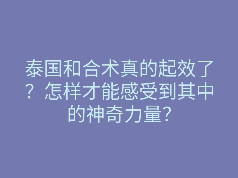 泰国和合术真的起效了?怎样才能感受到其中的神奇力量?