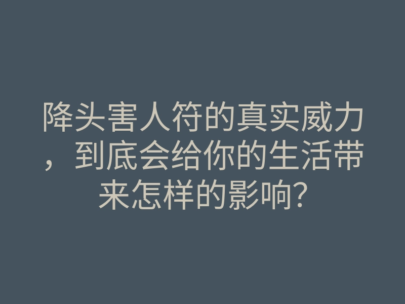 降头害人符的真实威力,到底会给你的生活带来怎样的影响?