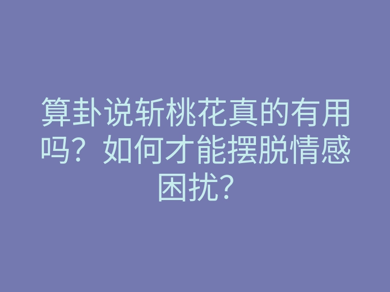 算卦说斩桃花真的有用吗？如何才能摆脱情感困扰？