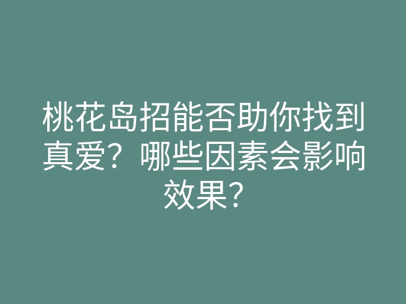 桃花岛招能否助你找到真爱?哪些因素会影响效果?