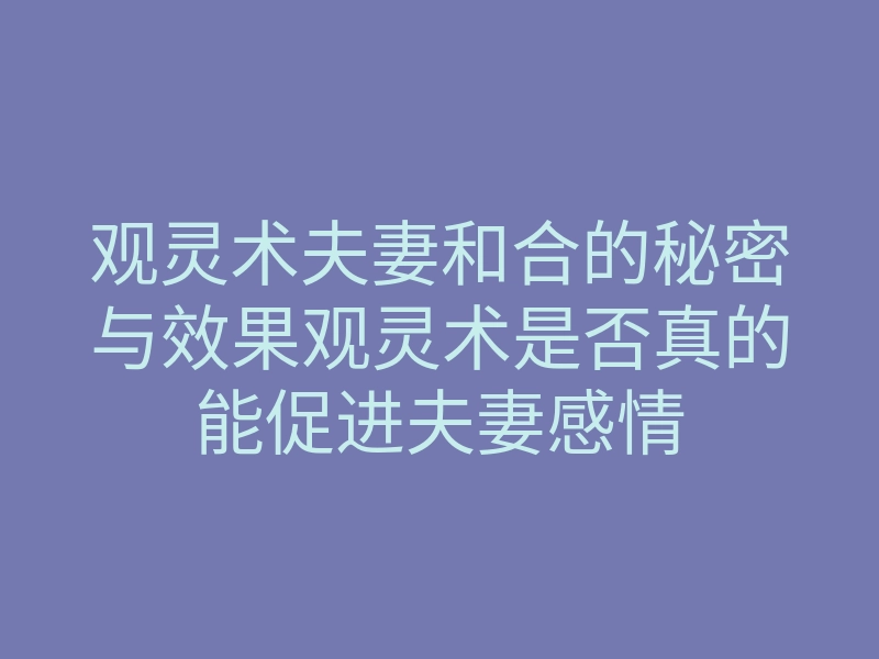 观灵术夫妻和合的秘密与效果观灵术是否真的能促进夫妻感情