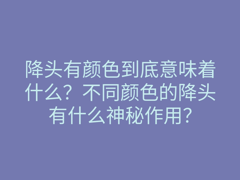 降头有颜色到底意味着什么?不同颜色的降头有什么神秘作用?