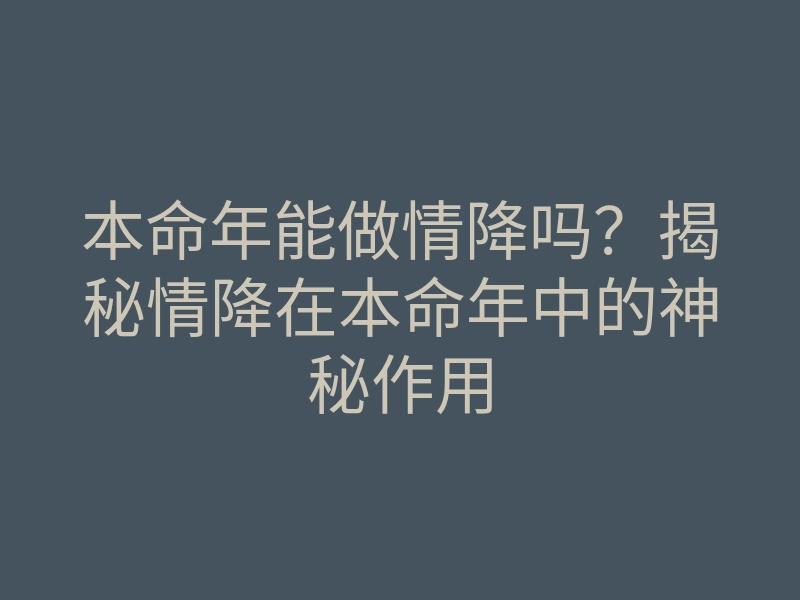 本命年能做情降吗?揭秘情降在本命年中的神秘作用