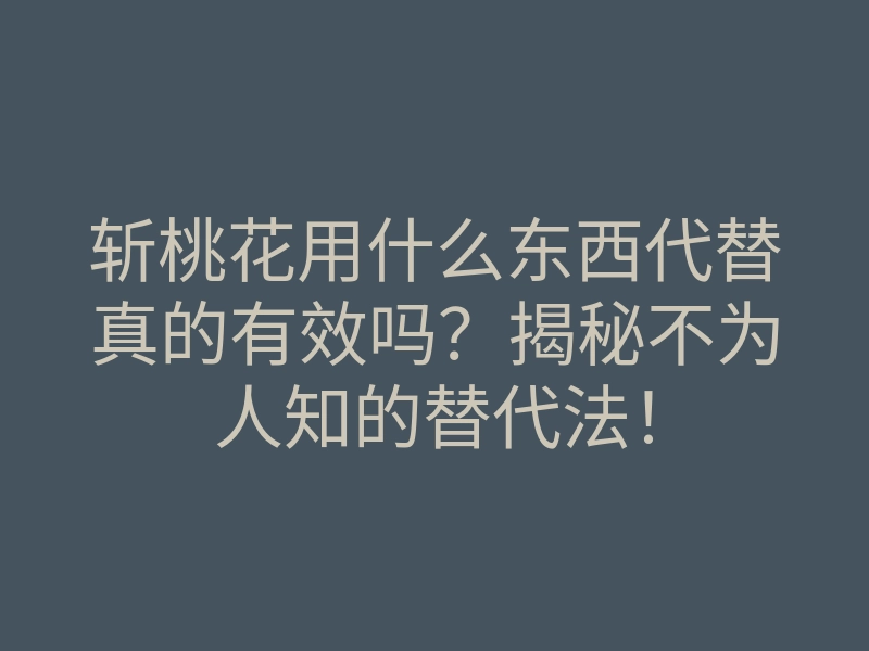 斩桃花用什么东西代替真的有效吗?揭秘不为人知的替代法!