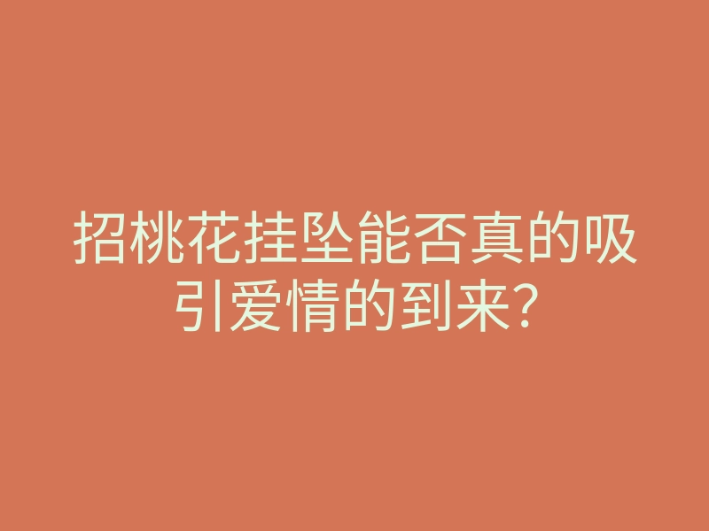 招桃花挂坠能否真的吸引爱情的到来?