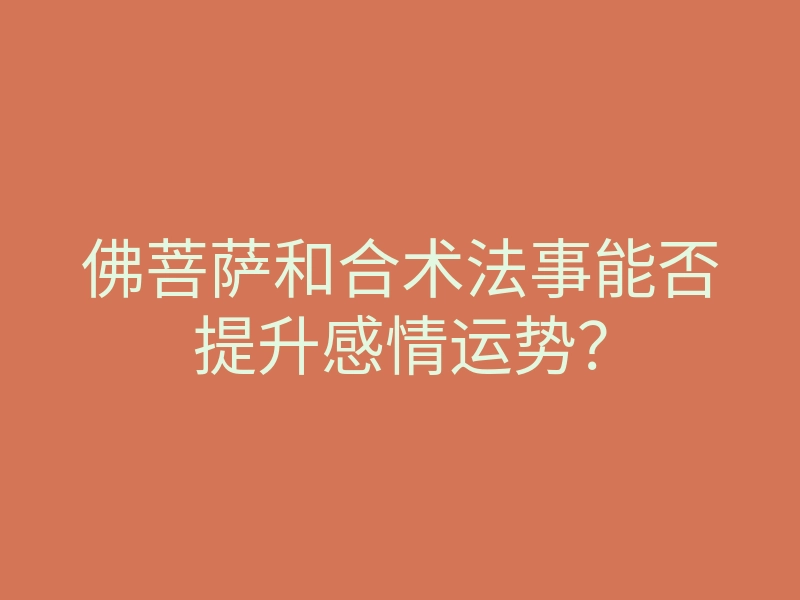 佛菩萨和合术法事能否提升感情运势?
