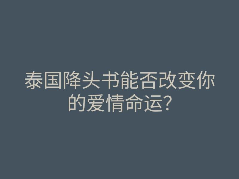 泰国降头书能否改变你的爱情命运?