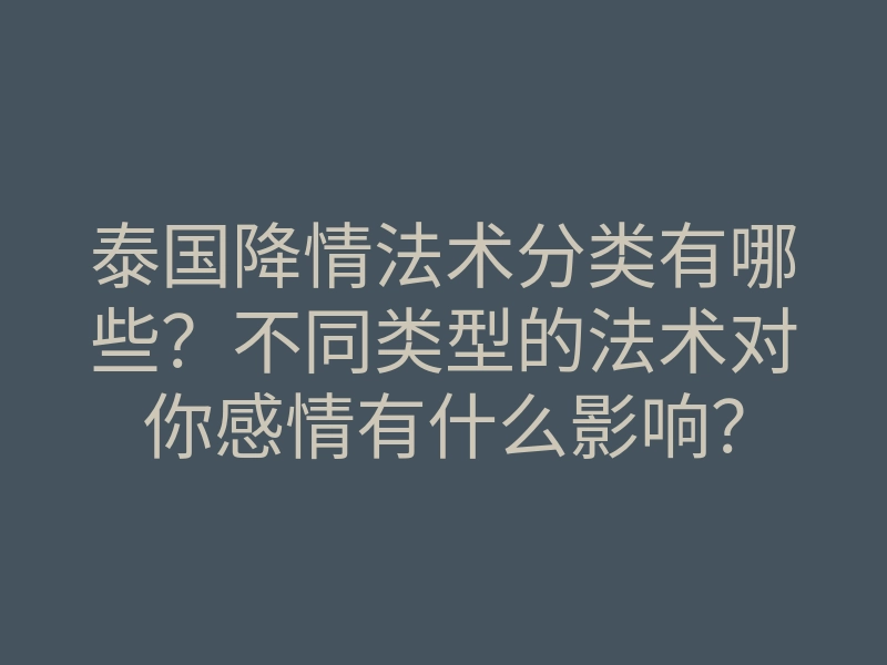 泰国降情法术分类有哪些?不同类型的法术对你感情有什么影响?