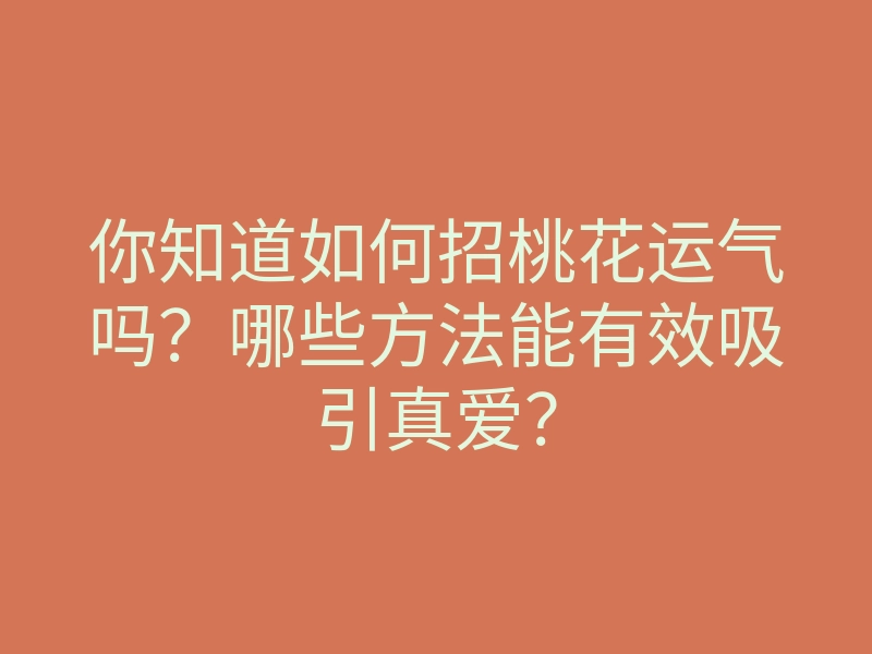 你知道如何招桃花运气吗?哪些方法能有效吸引真爱?