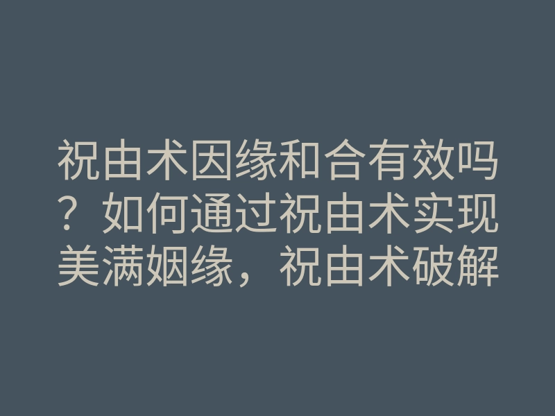 祝由术因缘和合有效吗?如何通过祝由术实现美满姻缘,祝由术破解缘分秘籍