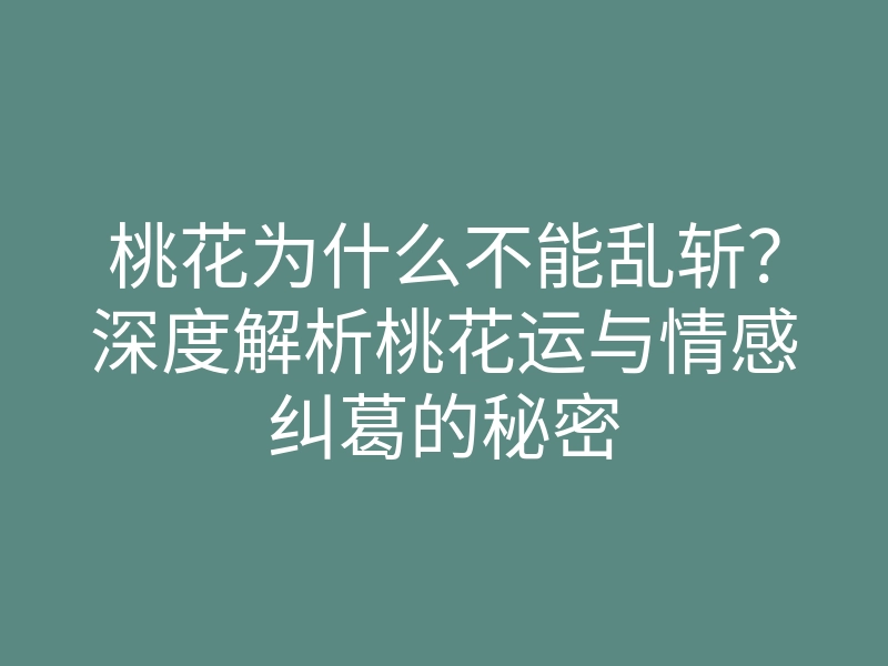 桃花为什么不能乱斩?深度解析桃花运与情感纠葛的秘密