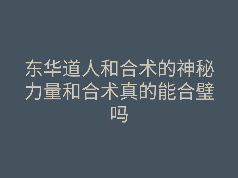 东华道人和合术的神秘力量和合术真的能合璧吗