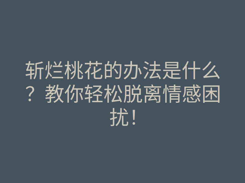 斩烂桃花的办法是什么?教你轻松脱离情感困扰!