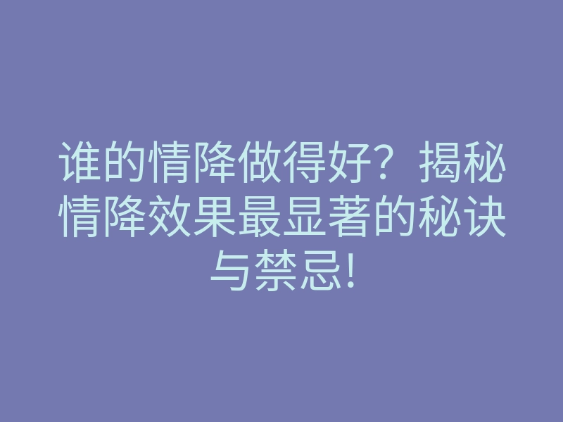 谁的情降做得好?揭秘情降效果最显著的秘诀与禁忌!
