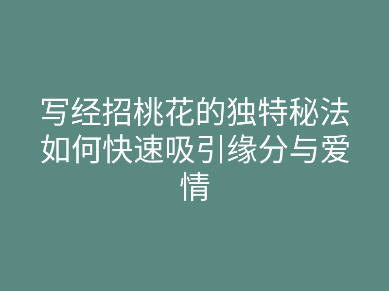 写经招桃花的独特秘法如何快速吸引缘分与爱情
