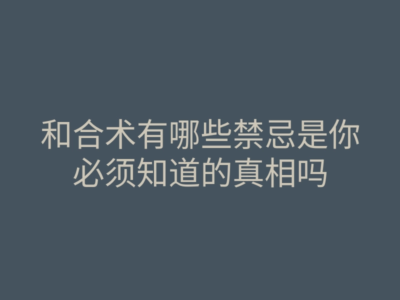 和合术有哪些禁忌是你必须知道的真相吗