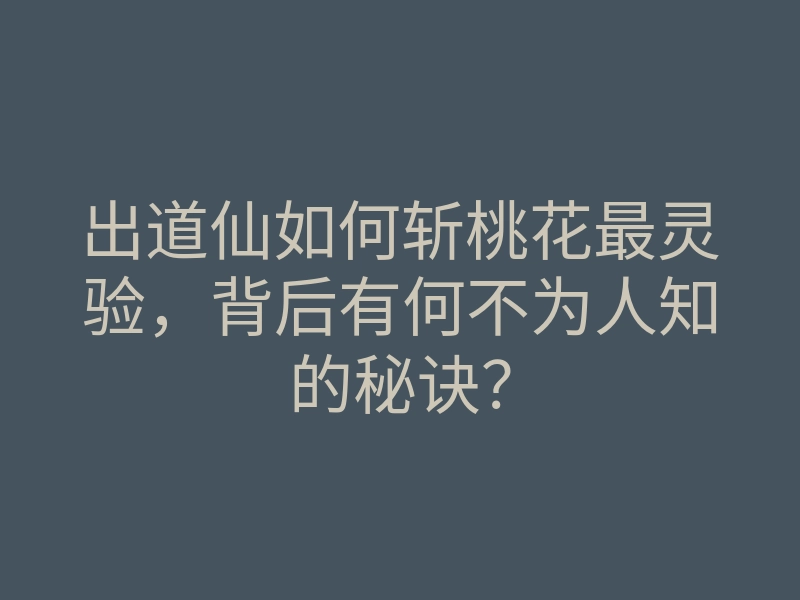 出道仙如何斩桃花最灵验,背后有何不为人知的秘诀?