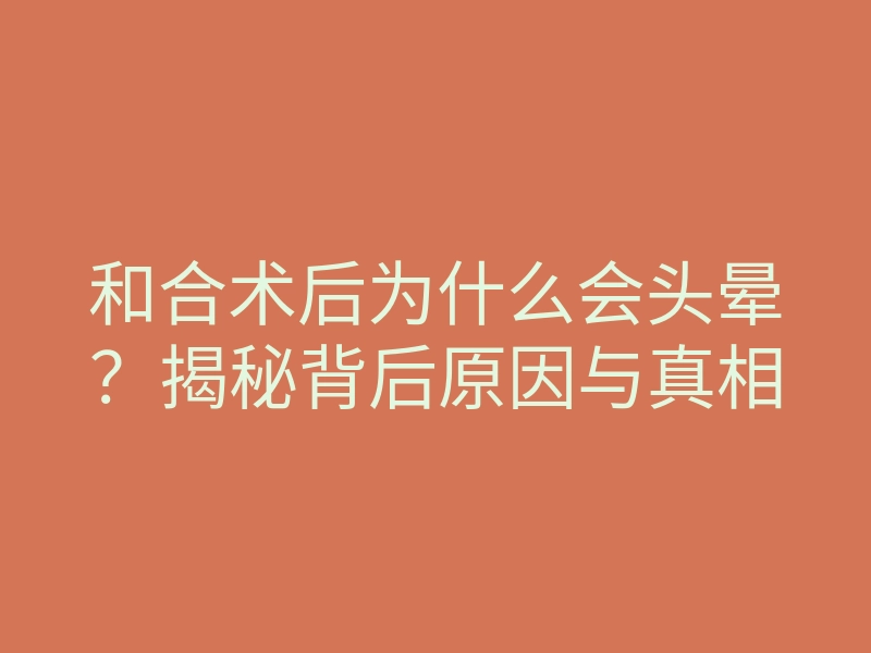 和合术后为什么会头晕?揭秘背后原因与真相