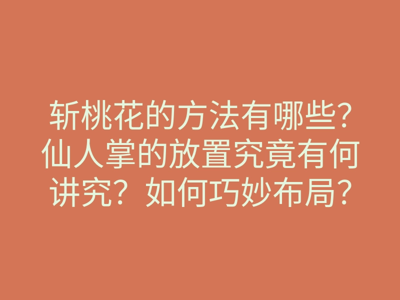 斩桃花的方法有哪些?仙人掌的放置究竟有何讲究?如何巧妙布局?