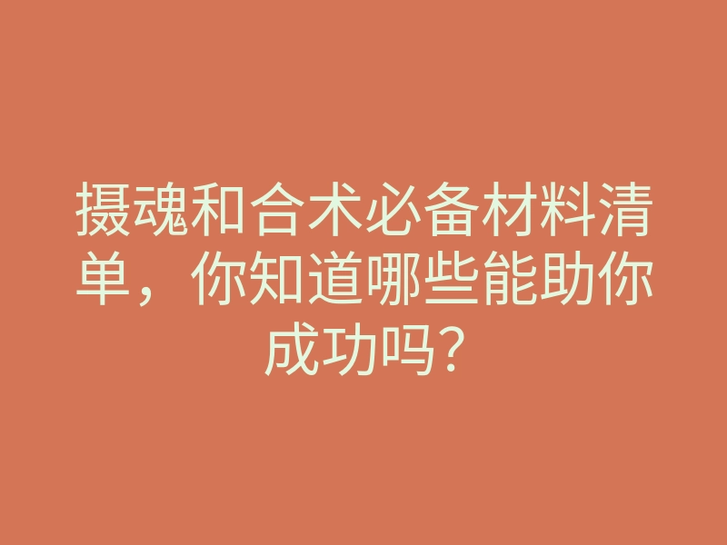 摄魂和合术必备材料清单,你知道哪些能助你成功吗?