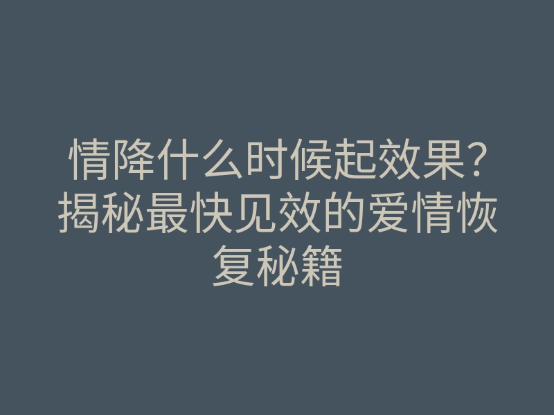 情降什么时候起效果?揭秘最快见效的爱情恢复秘籍
