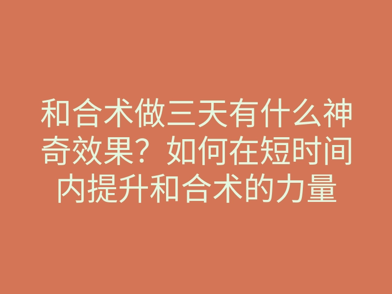 和合术做三天有什么神奇效果?如何在短时间内提升和合术的力量