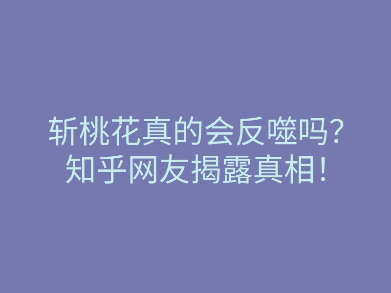 斩桃花真的会反噬吗?知乎网友揭露真相!