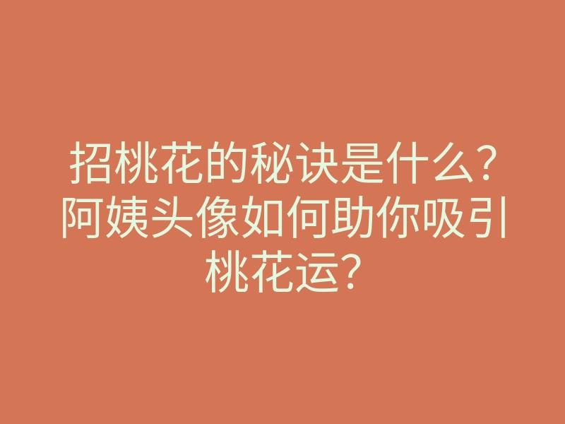 招桃花的秘诀是什么?阿姨头像如何助你吸引桃花运?