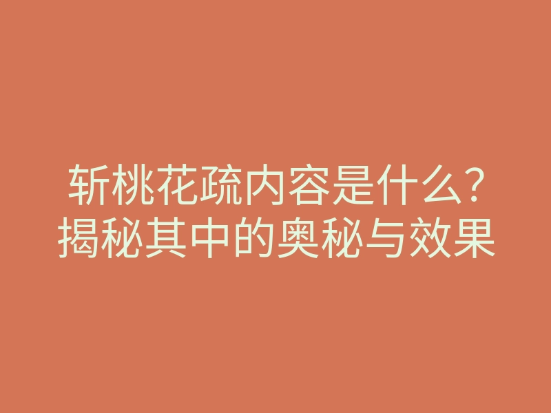斩桃花疏内容是什么？揭秘其中的奥秘与效果