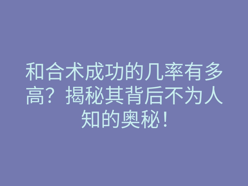 和合术成功的几率有多高?揭秘其背后不为人知的奥秘!