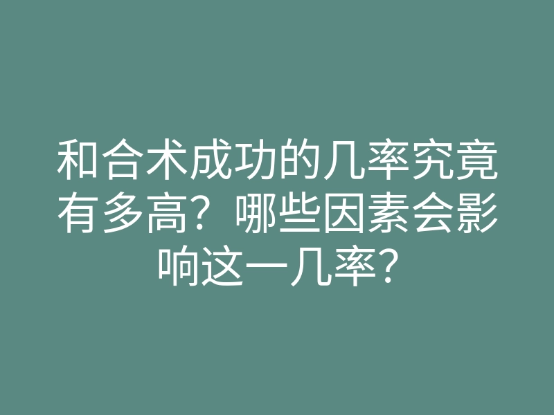 和合术成功的几率究竟有多高?哪些因素会影响这一几率?