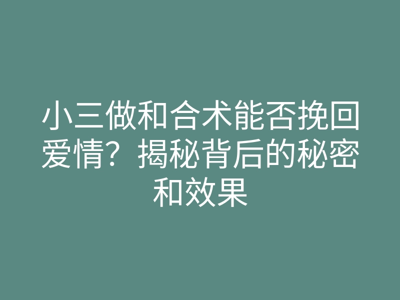 小三做和合术能否挽回爱情?揭秘背后的秘密和效果