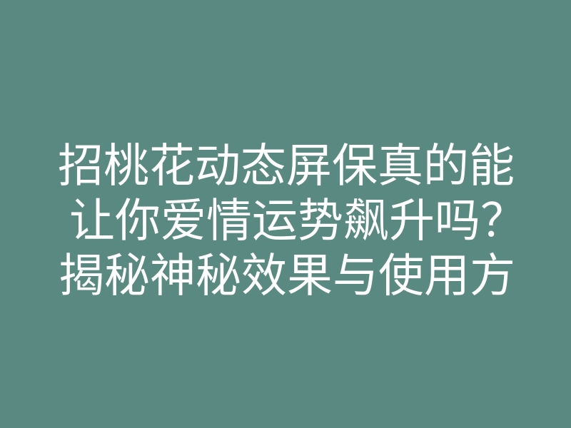 招桃花动态屏保真的能让你爱情运势飙升吗?揭秘神秘效果与使用方法