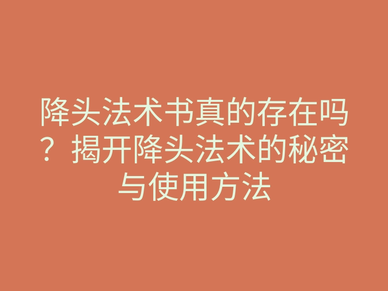 降头法术书真的存在吗？揭开降头法术的秘密与使用方法