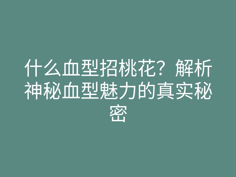 什么血型招桃花?解析神秘血型魅力的真实秘密