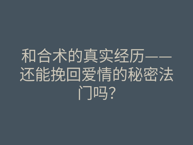和合术的真实经历——还能挽回爱情的秘密法门吗?