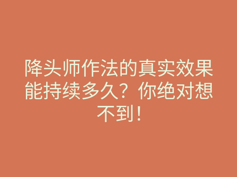 降头师作法的真实效果能持续多久?你绝对想不到!